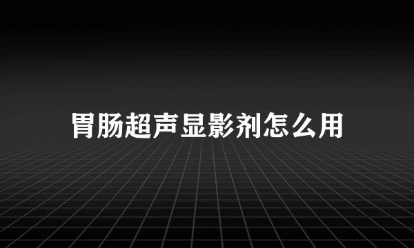 胃肠超声显影剂怎么用