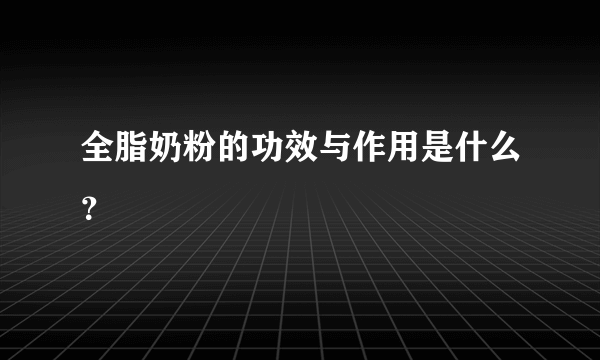 全脂奶粉的功效与作用是什么？