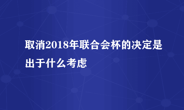 取消2018年联合会杯的决定是出于什么考虑