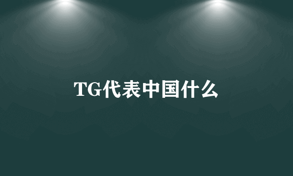 TG代表中国什么