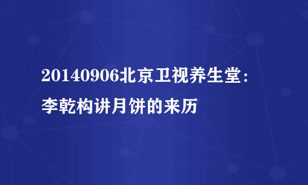 20140906北京卫视养生堂：李乾构讲月饼的来历