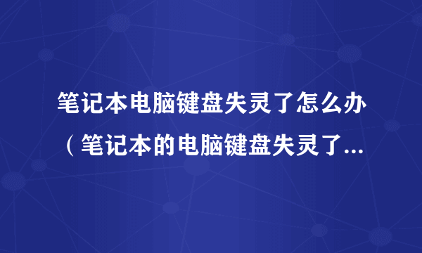 笔记本电脑键盘失灵了怎么办（笔记本的电脑键盘失灵了怎么办）