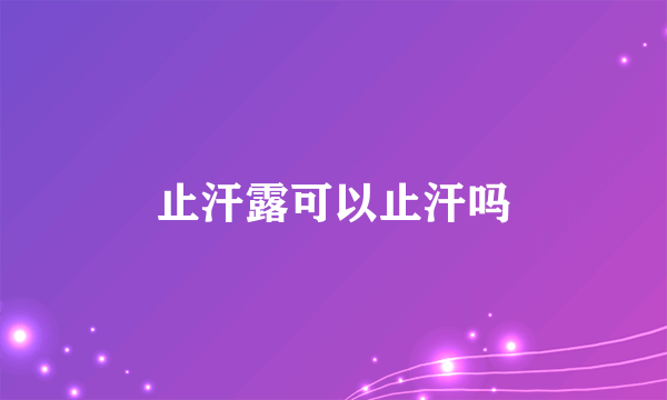 止汗露可以止汗吗