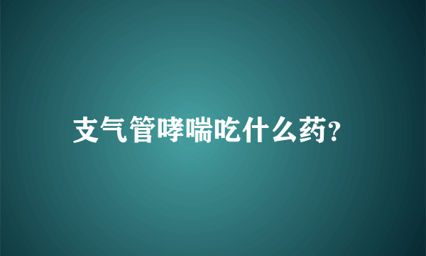 支气管哮喘吃什么药？