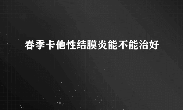 春季卡他性结膜炎能不能治好