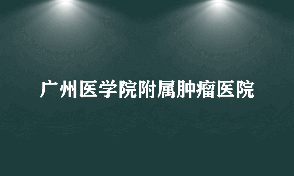 广州医学院附属肿瘤医院