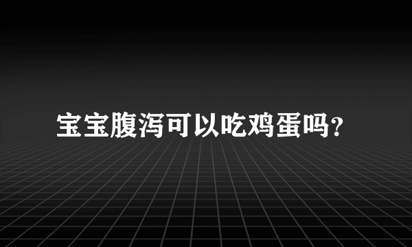 宝宝腹泻可以吃鸡蛋吗？