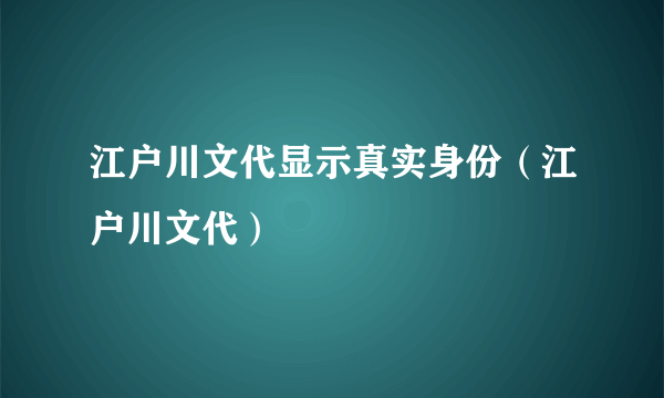 江户川文代显示真实身份（江户川文代）