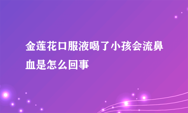 金莲花口服液喝了小孩会流鼻血是怎么回事