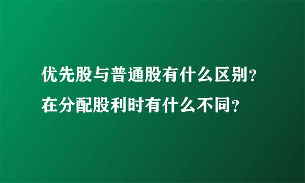 优先股与普通股有什么区别？在分配股利时有什么不同？