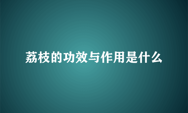 荔枝的功效与作用是什么