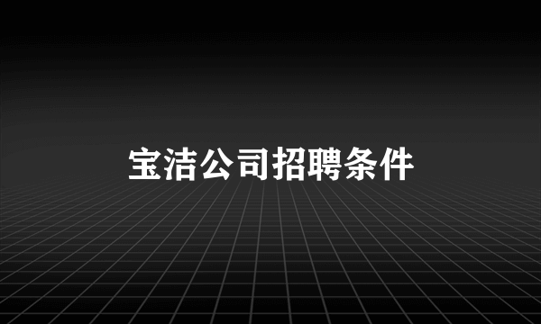 宝洁公司招聘条件