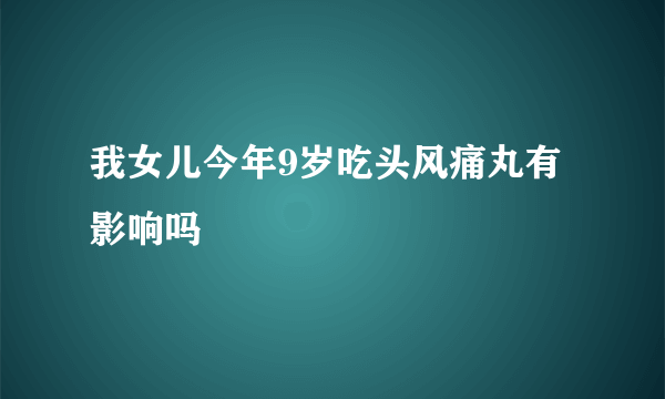 我女儿今年9岁吃头风痛丸有影响吗