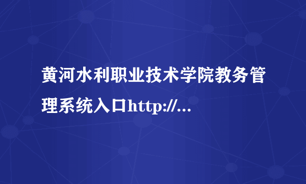 黄河水利职业技术学院教务管理系统入口http://www.yrcti.edu.cn/jwc/