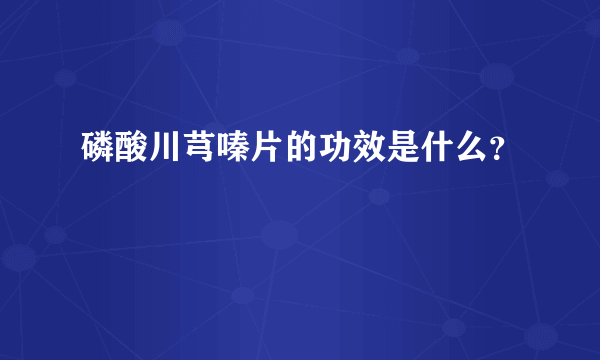 磷酸川芎嗪片的功效是什么？