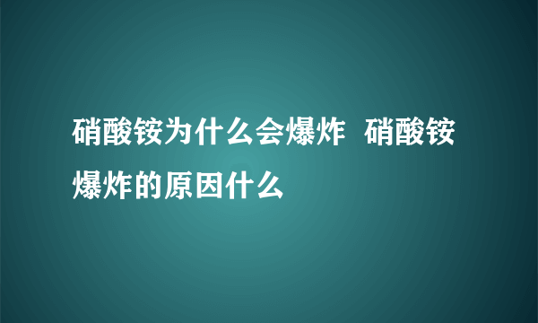 硝酸铵为什么会爆炸  硝酸铵爆炸的原因什么