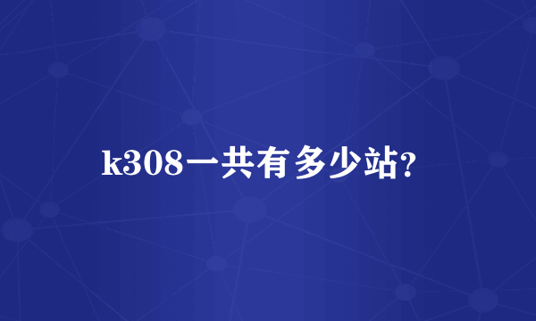 k308一共有多少站？