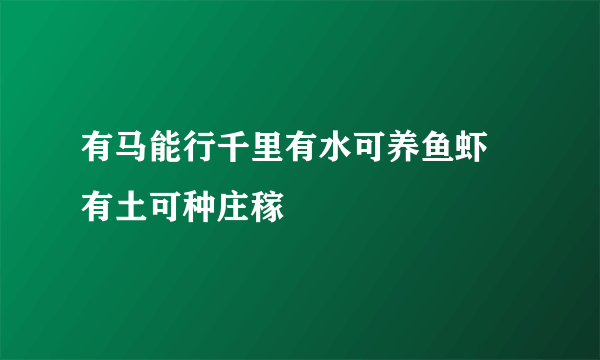 有马能行千里有水可养鱼虾 有土可种庄稼