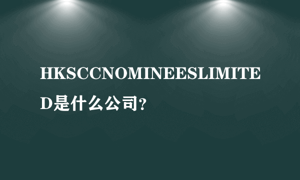 HKSCCNOMINEESLIMITED是什么公司？