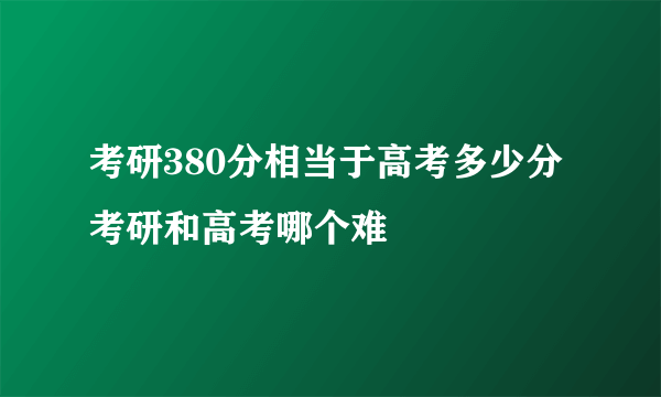 考研380分相当于高考多少分 考研和高考哪个难