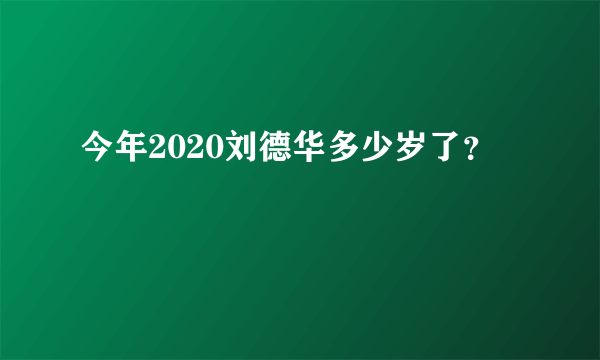 今年2020刘德华多少岁了？