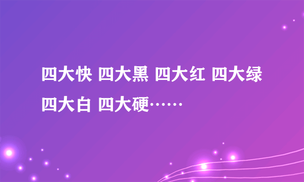 四大快 四大黑 四大红 四大绿 四大白 四大硬……