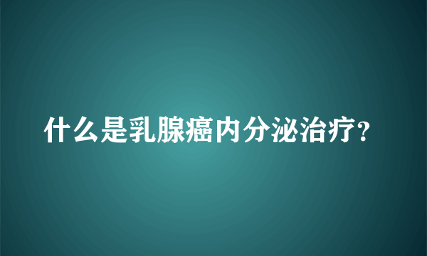 什么是乳腺癌内分泌治疗？