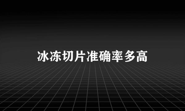 冰冻切片准确率多高