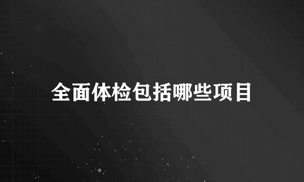 全面体检包括哪些项目