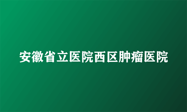 安徽省立医院西区肿瘤医院