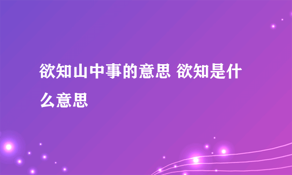 欲知山中事的意思 欲知是什么意思