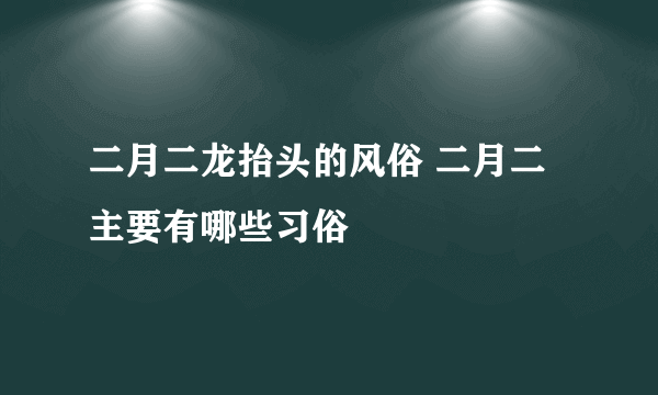 二月二龙抬头的风俗 二月二主要有哪些习俗