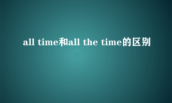 all time和all the time的区别