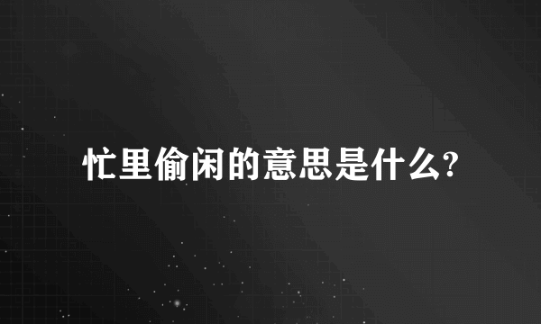 忙里偷闲的意思是什么?