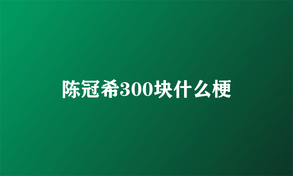 陈冠希300块什么梗