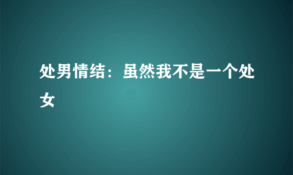 处男情结：虽然我不是一个处女