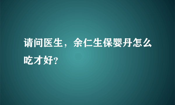 请问医生，余仁生保婴丹怎么吃才好？