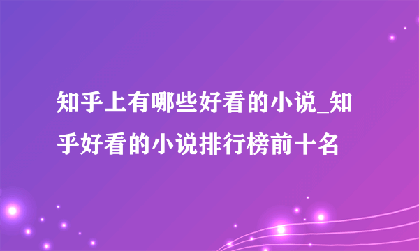 知乎上有哪些好看的小说_知乎好看的小说排行榜前十名