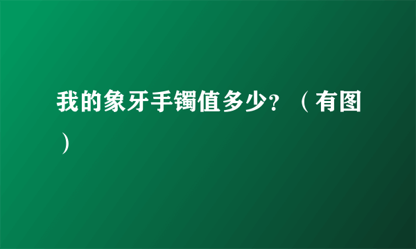 我的象牙手镯值多少？（有图）