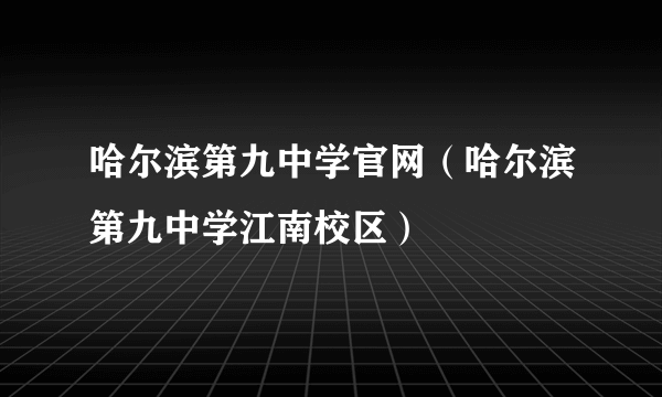 哈尔滨第九中学官网（哈尔滨第九中学江南校区）