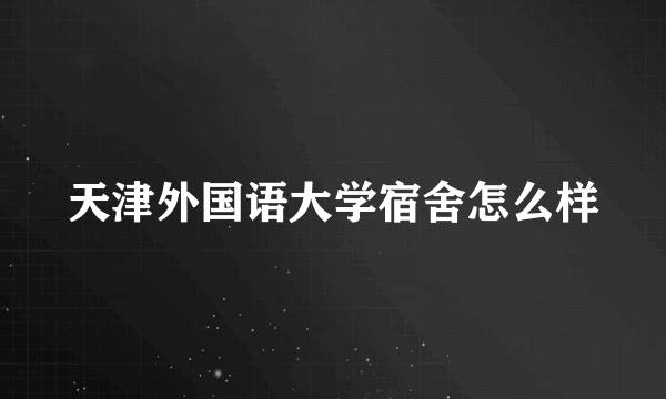 天津外国语大学宿舍怎么样