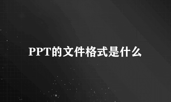 PPT的文件格式是什么