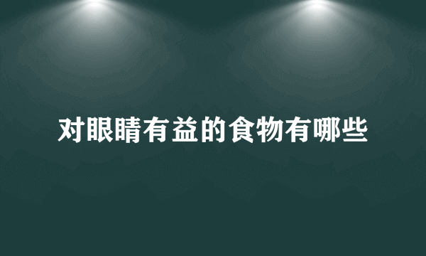 对眼睛有益的食物有哪些