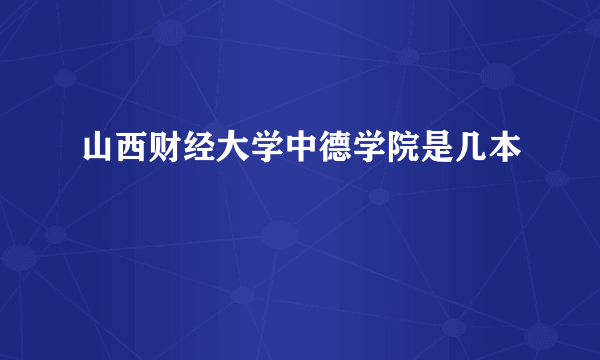 山西财经大学中德学院是几本