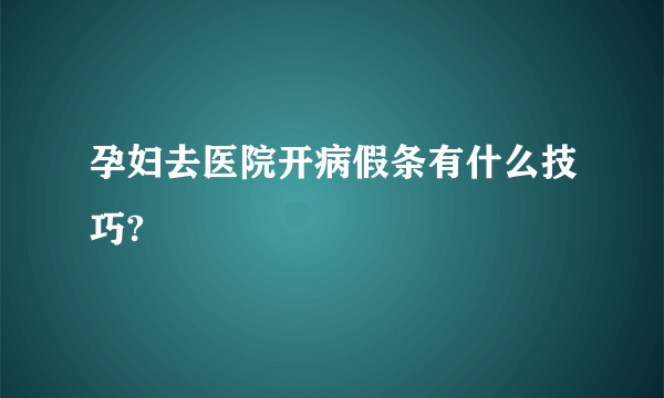 孕妇去医院开病假条有什么技巧?