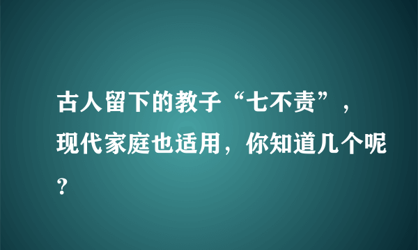 古人留下的教子“七不责”，现代家庭也适用，你知道几个呢？