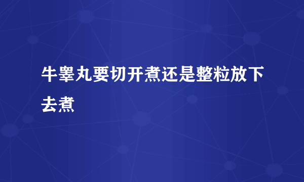 牛睾丸要切开煮还是整粒放下去煮