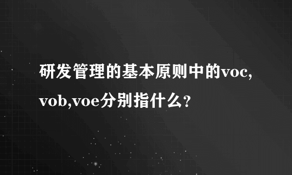 研发管理的基本原则中的voc,vob,voe分别指什么？