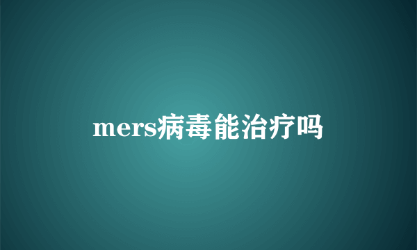 mers病毒能治疗吗