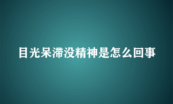 目光呆滞没精神是怎么回事